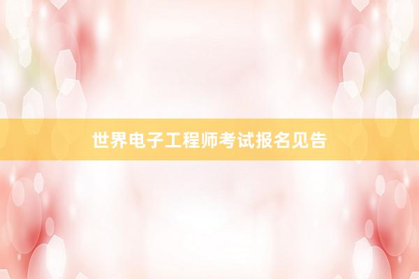 世界电子工程师考试报名见告