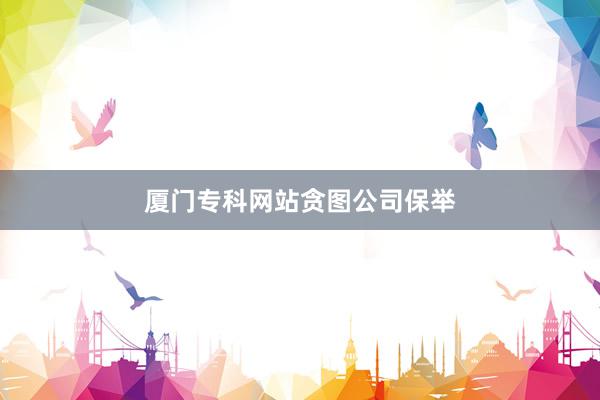 厦门专科网站贪图公司保举