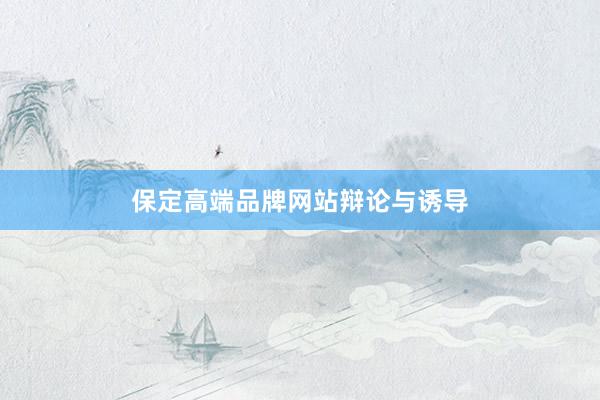 保定高端品牌网站辩论与诱导