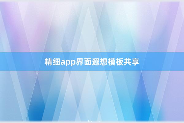 精细app界面遐想模板共享