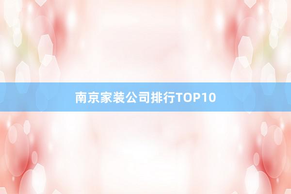 南京家装公司排行TOP10