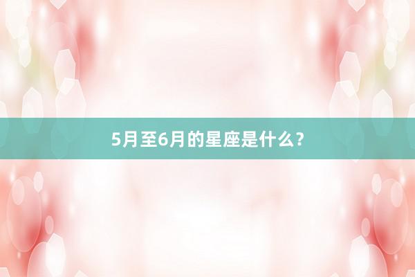 5月至6月的星座是什么？
