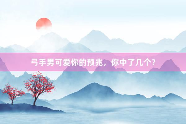 弓手男可爱你的预兆，你中了几个？