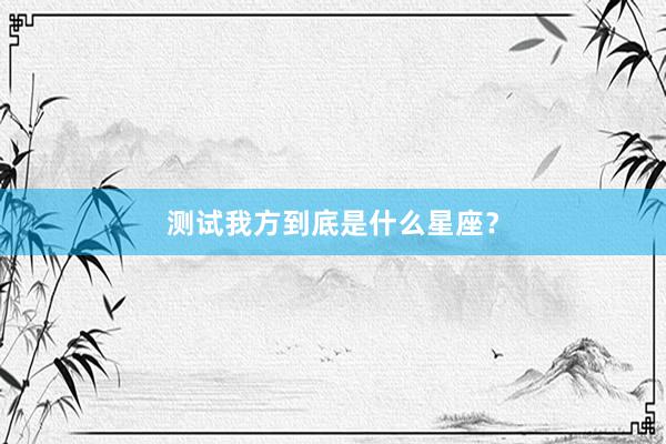 测试我方到底是什么星座？
