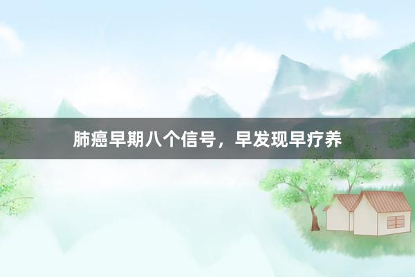 肺癌早期八个信号，早发现早疗养
