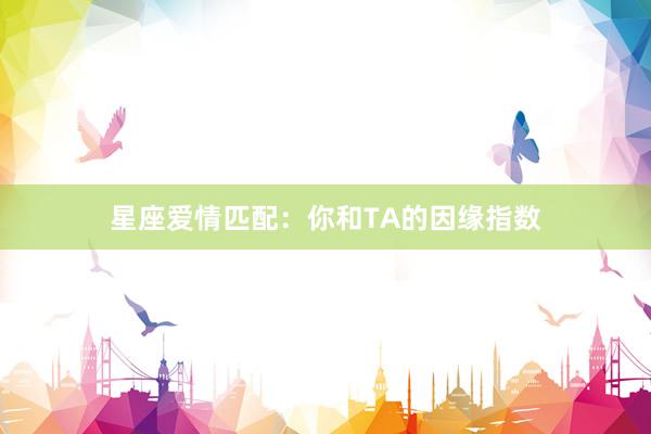 星座爱情匹配：你和TA的因缘指数