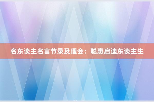名东谈主名言节录及理会：聪惠启迪东谈主生
