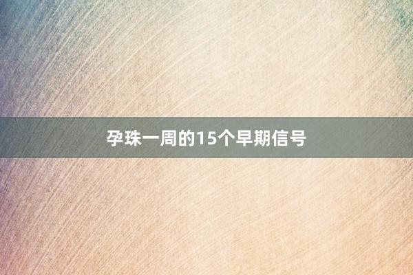 孕珠一周的15个早期信号