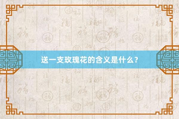 送一支玫瑰花的含义是什么？