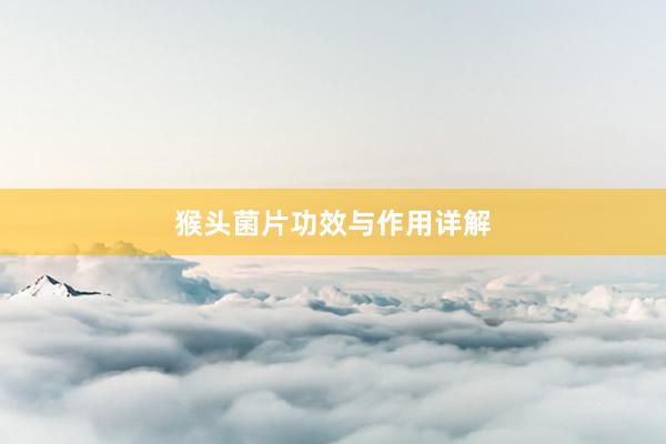 猴头菌片功效与作用详解
